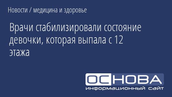 Врачи стабилизировали состояние девочки, которая выпала с 12 этажа