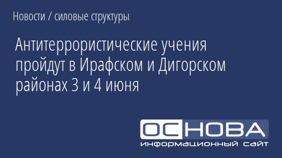 Антитеррористические учения пройдут в Ирафском и Дигорском районах 3 и 4 июня