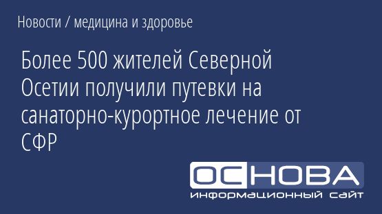 Более 500 жителей Северной Осетии получили путевки на санаторно-курортное лечение от СФР