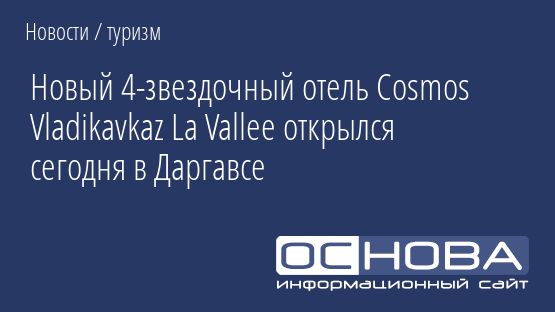 Новый 4-звездочный отель Cosmos Vladikavkaz La Vallee открылся сегодня в Даргавсе