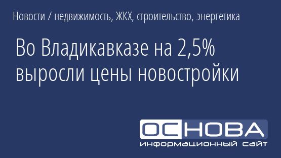 Во Владикавказе на 2,5% выросли цены новостройки