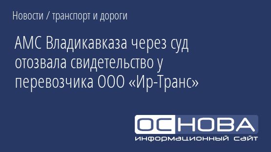 АМС Владикавказа через суд отозвала свидетельство у перевозчика ООО «Ир-Транс»