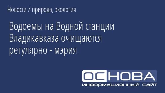 Водоемы на Водной станции Владикавказа очищаются регулярно - мэрия