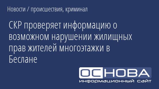 СКР проверяет информацию о возможном нарушении жилищных прав жителей многоэтажки в Беслане