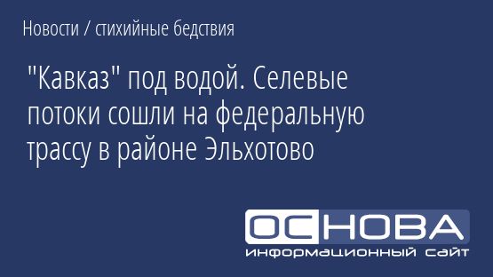 "Кавказ" под водой. Селевые потоки сошли на федеральную трассу в районе Эльхотово