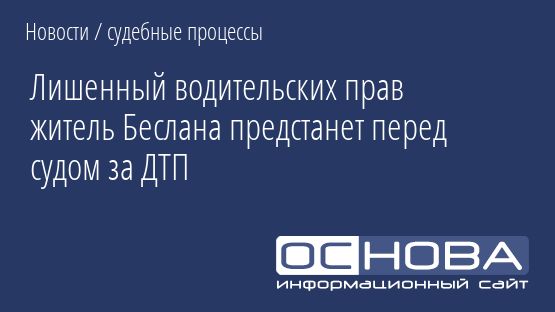 Лишенный водительских прав житель Беслана предстанет перед судом за ДТП