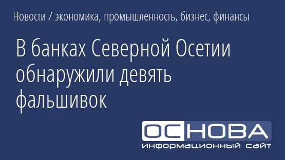 В банках Северной Осетии обнаружили девять фальшивок