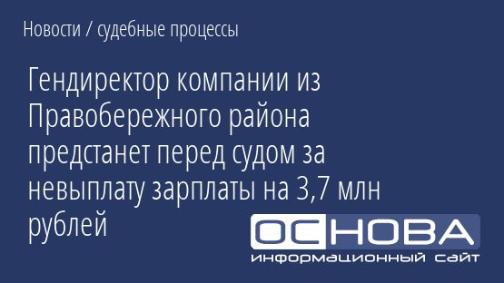 Гендиректор компании из Правобережного района предстанет перед судом за невыплату зарплаты на 3,7 млн рублей