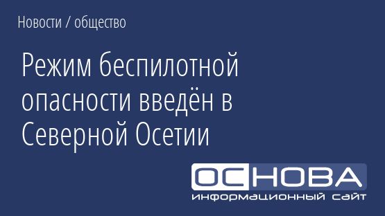 Режим беспилотной опасности введён в Северной Осетии