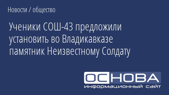 Ученики СОШ-43 предложили установить во Владикавказе памятник Неизвестному Солдату