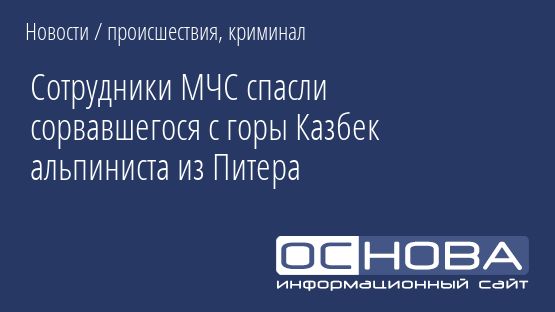 Сотрудники МЧС спасли сорвавшегося с горы Казбек альпиниста из Питера