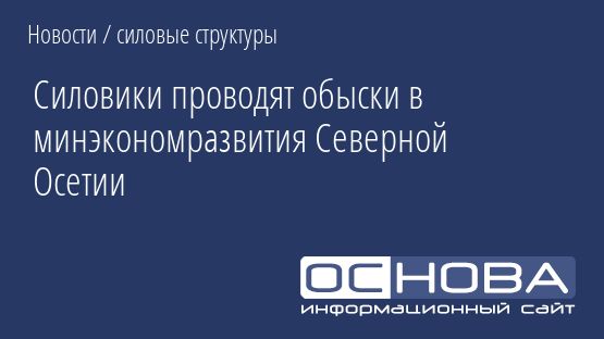 Силовики проводят обыски в минэкономразвития Северной Осетии