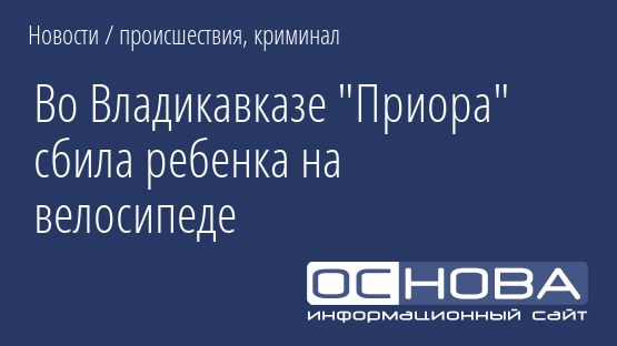 Во Владикавказе "Приора" сбила ребенка на велосипеде