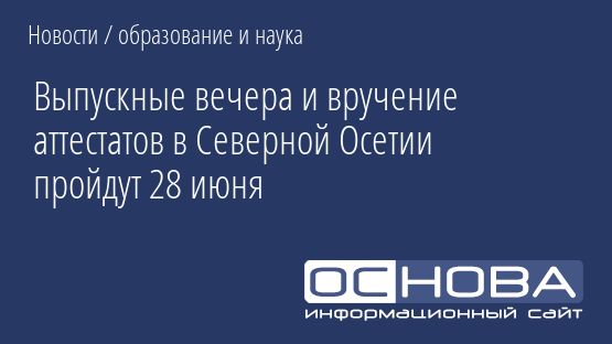 Выпускные вечера и вручение аттестатов в Северной Осетии пройдут 28 июня