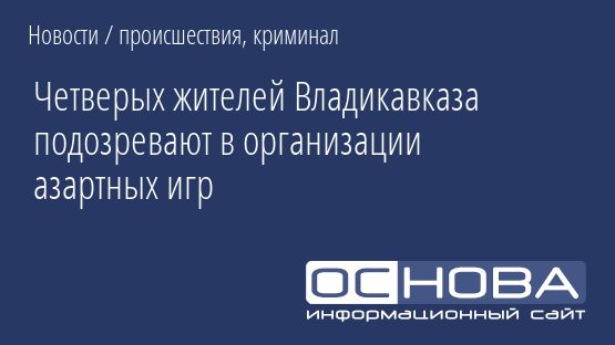 Четверых жителей Владикавказа подозревают в организации азартных игр