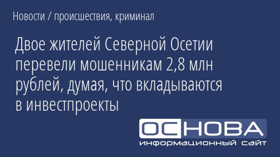 Двое жителей Северной Осетии перевели мошенникам 2,8 млн рублей, думая, что вкладываются в инвестпроекты