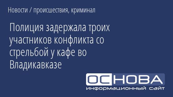 Полиция задержала троих участников конфликта со стрельбой у кафе во Владикавказе