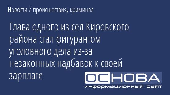 Глава одного из сел Кировского района стал фигурантом уголовного дела из-за незаконных надбавок к своей зарплате