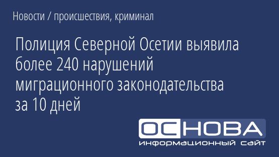 Полиция Северной Осетии выявила более 240 нарушений миграционного законодательства за 10 дней